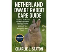 NETHERLAND DWARF RABBIT CARE GUIDE: Everything You Need to Know About Raising, Handling, Feeding, Socializing, and Protecting Your Netherland Dwarf Rabbit