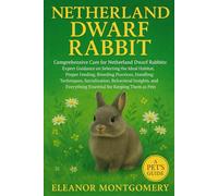 Netherland Dwarf Rabbit: Expert Guidance on Selecting the Ideal Habitat, Proper Feeding, Breeding Practices, Handling Techniques, Socialization, ... Essential for Keeping Them as pets.