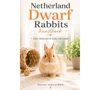 Netherland Dwarf Rabbits Handbook: Care, Behavior & Daily Life Guide: 2 (The Complete Bunny Handbook Series)
