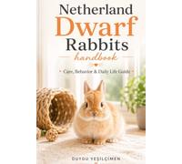 Netherland Dwarf Rabbits Handbook: Care, Behavior & Daily Life Guide (The Complete Bunny Handbook Series)