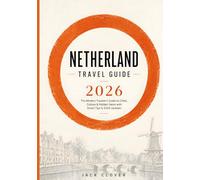 NETHERLAND TRAVEL GUIDE 2026: The Modern Traveler’s Handbook to Exploring Amsterdam, Rotterdam & Hidden Dutch Gems with Updated Visa Rules, Smart Budgets & Local Insider Tips