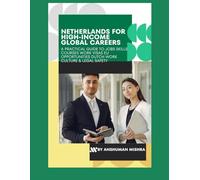 Netherlands for High-Income Global Careers: A Practical Guide to Jobs, Skills, Courses, Work Visas, EU Opportunities, Dutch Work Culture & Legal Safety (Global High-Income Career Blueprint Series)