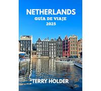 NETHERLANDS GUÍA DE VIAJE 2025: Ámsterdam y más allá: una guía de viaje completa, Para los amantes de la gastronomía, joyas ocultas, lugares hermosos.
