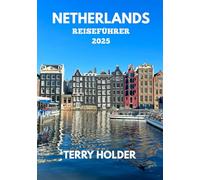 NETHERLANDS REISEFÜHRER 2025: Amsterdam-Reiseführer für alle Arten von Reisenden: Die besten europäischen Orte zum Besuchen, abgedeckte Aktivitäten: Sport, Essen, versteckte Orte, & Flitterwochen