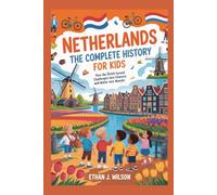 Netherlands: The Complete History for Kids: How the Dutch Turned Challenges into Chances and Water into Wonder (Collections of books on the histories of different countries)