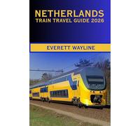 NETHERLANDS TRAIN TRAVEL GUIDE 2026: THE COMPLETE RAIL COMPANION FOR SCENIC ROUTES, SMART NAVIGATION, AND AUTHENTIC DUTCH EXPERIENCES