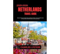 NETHERLANDS TRAVEL GUIDE: Discover a Country of Timeless Charm and Modern Wonders From Amsterdam’s Canals and Tulip Fields to Windmills, Museums, and Coastal Beauty