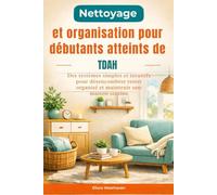 Nettoyage et organisation pour débutants atteints de TDAH: Des systèmes simples et intuitifs pour désencombrer rester organisé et maintenir une maison sereine