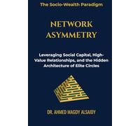 Network Asymmetry: Leveraging Social Capital, High-Value Relationships, and the Hidden Architecture of Elite Circles (The Socio-Wealth Paradigm)