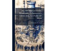 Network Centric Warfare, Command, and the Nature of War