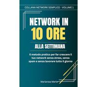 Network in 10 ore alla settimana: Smetti di correre, inizia a guadagnare. Il metodo pratico e senza stress per networker che non vogliono togliere tempo alla loro vita. (Network Semplice)