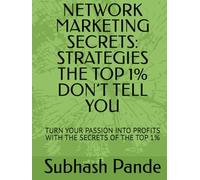NETWORK MARKETING SECRETS: STRATEGIES THE TOP 1% DON’T TELL YOU: TURN YOUR PASSION INTO PROFITS WITH THE SECRETS OF THE TOP 1%