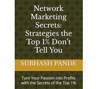 Network Marketing Secrets: Strategies the Top 1% Don’t Tell You: Turn Your Passion into Profits with the Secrets of the Top 1%