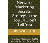 Network Marketing Secrets: Strategies the Top 1% Don’t Tell You: Turn Your Passion into Profits with the Secrets of the Top 1%