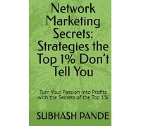 Network Marketing Secrets: Strategies the Top 1% Don’t Tell You: Turn Your Passion into Profits with the Secrets of the Top 1%