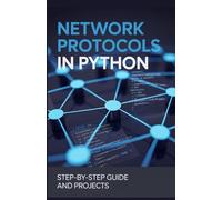 Network Protocols in Python: Step-by-Step Guide and Projects (Next-Gen Programming & Systems Projects Series)