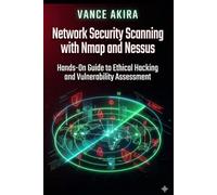 Network Security Scanning with Nmap and Nessus: Hands-On Guide to Ethical Hacking and Vulnerability Assessment