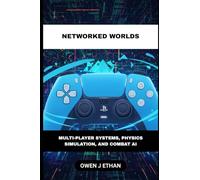 Networked Worlds: Multi-Player Systems, Physics Simulation, And Combat AI