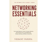 Networking Essentials: The Complete Beginner's Guide to Computer Networks, Internet Infrastructure, Cloud Networking, Routing, Switching, and Modern ... Intelligence Library - Complete Series)