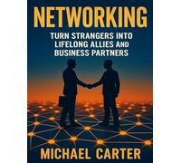 Networking: Turn Strangers Into Lifelong Allies and Business Partners