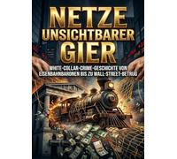 Netze unsichtbarer Gier: White-Collar-Crime-Geschichte von Eisenbahnbaronen bis zu Wall-Street-Betrug