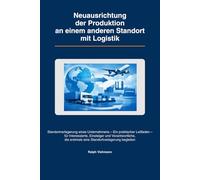 Neuausrichtung der Produktion an einem anderen Standort mit Logistik: Operatives Umsetzungs-Handbuch für die Praxis "Verständlich formuliert und für Einsteiger optimiert"