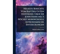 Neueste Berichte Vom Kap Der Guten Hoffnung Über Sir John Herschel'S Höchst MerkwÃ1/4rdige Astronomische Entdeckungen