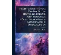 Neueste Berichte Vom Kap Der Guten Hoffnung Über Sir John Herschel'S Höchst MerkwÃ1/4rdige Astronomische Entdeckungen