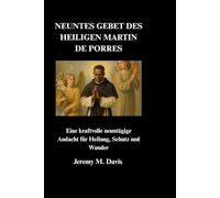 NEUNTES GEBET DES HEILIGEN MARTIN DE PORRES: Eine kraftvolle neuntägige Andacht für Heilung, Schutz und Wunder