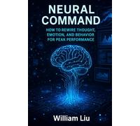 Neural Command:: How to Rewire Thought, Emotion, and Behavior for Peak Performance
