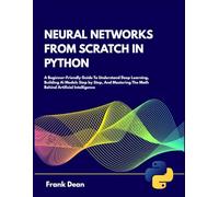 Neural networks from scratch In Python: A Beginner-Friendly Guide to Understanding Deep Learning, Building AI Models Step by Step, and Mastering the Math Behind Artificial Intelligence