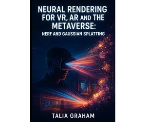 NEURAL RENDERING FOR VR, AR AND THE METAVERSE: NERF AND GAUSSIAN SPLATTING: BUILD PHOTOREALISTIC VIRTUAL WORLDS FOR GAMING, TRAINING AND IMMERSIVE EXPERIENCES