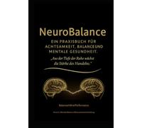 Neuro Balance: Ein Praxisbuch für Achtsamkeit, Balance und mentale Gesundheit: Aus der Tiefe der Ruhe wächst die Stärke des Handelns.