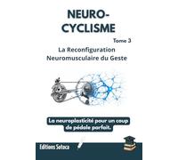NEURO-CYCLISME : La Reconfiguration Neuromusculaire du Geste: La neuroplasticité pour un coup de pédale parfait (Tome 3)