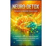 NEURO-DETOX 30 DAYS TO REWIRE YOUR MIND: A Biologist’s Guide to Clearing Mental Clutter, Overcoming Overthinking, and Building Lasting Inner Peace. (Bio-Repair Essentials)