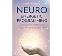 Neuro-Energetic-Programming: Activate the magical power of your brain and body to effortlessly manifest health, relationship happiness, and financial abundance for a free life