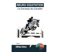 NEURO-EQUITATION : Le Cerveau du Cavalier: Neurobiologie et prise de décision pour l'excellence en saut d'obstacles (Tome 1)