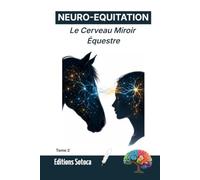 NEURO-EQUITATION : Le Cerveau Miroir Équestre: Neurobiologie de l'empathie et des secrets de la connexion cavalier-cheval (Tome 2)