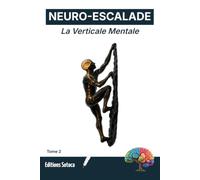 NEURO-ESCALADE : La Verticale Mentale: Protocoles neuroscientifiques et routines pratiques pour maîtriser stress et concentration (Tome 2)