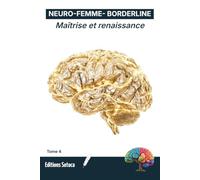 NEURO-FEMME-BORDERLINE : Maîtrise et renaissance: De la gestion des symptômes à la métamorphose identitaire profonde (Tome 4)