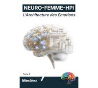 NEURO-FEMME-HPI : L'Architecture des Émotions: Maîtriser la neuroplasticité pour transformer vos automatismes en forces quotidiennes (Tome 3)