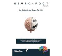 NEURO-FOOT : La Biologie du Geste Parfait: Comment la neuroplasticité réécrit vos automatismes physiques. (Tome 1)