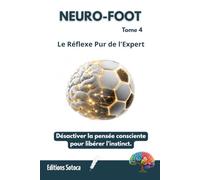 NEURO-FOOT : Le Réflexe Pur de l'Expert: Désactiver la pensée consciente pour libérer l'instinct. (Tome 4)