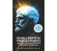 NEURO-LINGUISTIC PROGRAMMING AND CONVENTIONAL WISDOM FOR POSITIVE CHANGE: 7 SIMPLE, LIFE-CHANGING TECHNIQUES PROVEN OVER 2300 YEARS