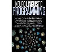 Neuro Linguistic Programming: Improve Communication, Personal Development and Psychotherapy