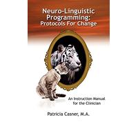 Neuro-Linguistic Programming: Protocols For Change: An Instruction Manual for the Clinician