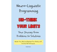 Neuro-Linguistic Programming: Your Journey from Problems to Solutions: Master Your Mind and Reshape Your Reality with Practical NLP Techniques