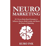 NEURO MARKETING: 25+ Proven Brain-Based Strategies to Influence Buyers, Build Loyalty, and Master the Future of Marketing (Neuro Influence Mastery Series)