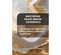 Neuro Spiritual Advantage; Mastering Heart-Brain Coherence: The Science of Emotional Intelligence & Intuitive Leadership