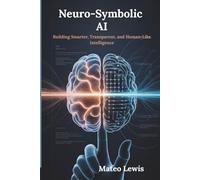 Neuro-Symbolic AI: Building Smarter, Transparent, and Human-Like Intelligence